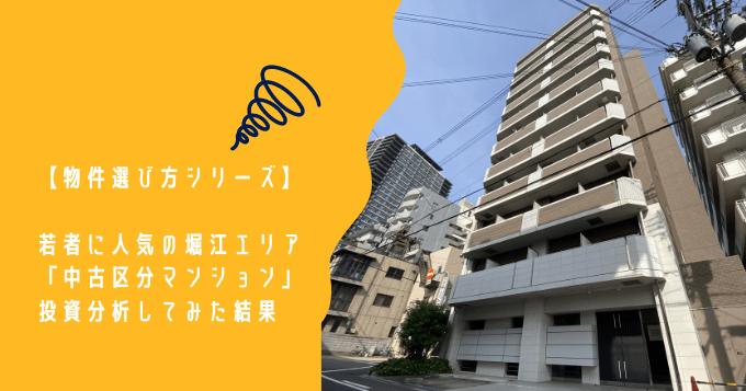 【物件選び方シリーズ】若者に人気な堀江エリアの「区分マンション」を投資分析してみた結果